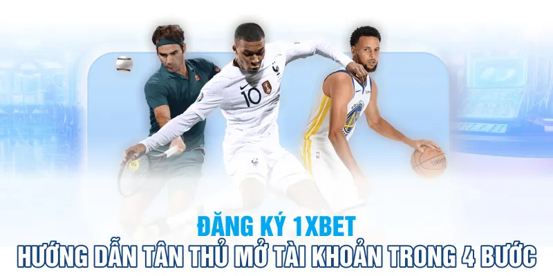 Hướng dẫn đăng ký 1XBet chỉ với 4 bước cho tân thủ