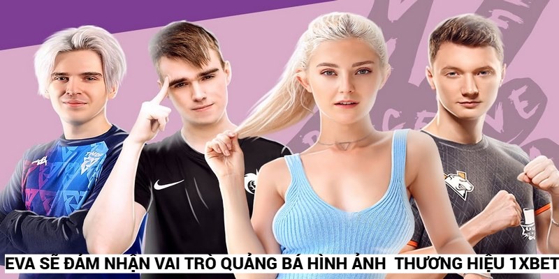 Eva sẽ có vai trò quan trọng để gia tăng mức độ nhận diện của 1XBET 