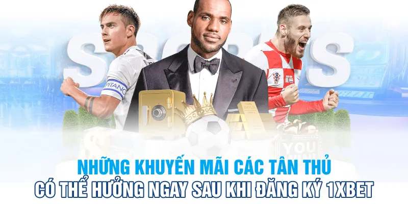 Những khuyến mãi mà các tân thủ có thể tham gia sau khi đăng ký 1XBet