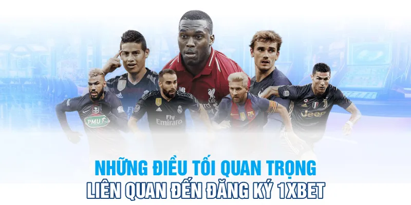 Những lưu ý quan trọng liên quan đến đăng ký 1XBet